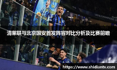 清莱联与北京国安首发阵容对比分析及比赛前瞻