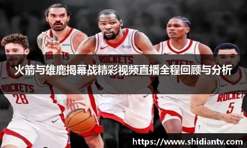 火箭与雄鹿揭幕战精彩视频直播全程回顾与分析
